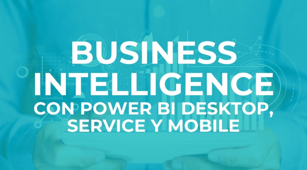 BUSINESS INTELLIGENCE CON POWER BI DESKTOP, SERVICE Y MOBILE