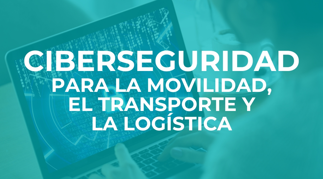 Ciberseguridad para la movilidad, el transporte y la logística